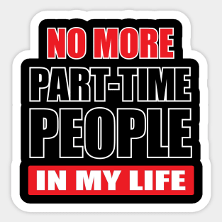 NO MORE PART-TIME PEOPLE in my life Sticker